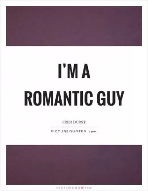 I’m a romantic guy Picture Quote #1