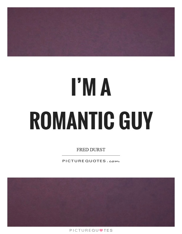 I'm a romantic guy Picture Quote #1
