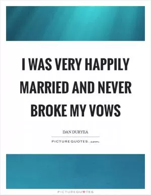 I was very happily married and never broke my vows Picture Quote #1