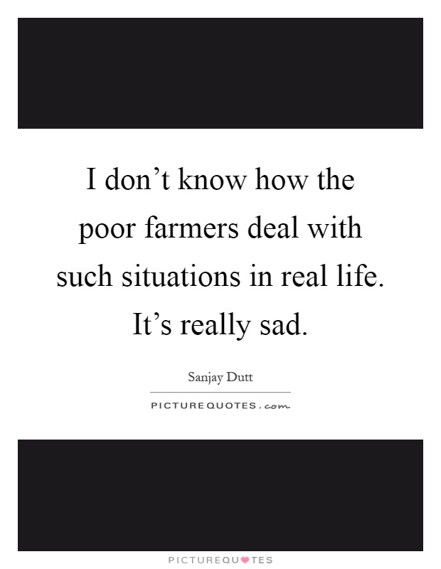 I don't know how the poor farmers deal with such situations in real life. It's really sad Picture Quote #1