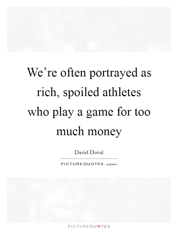 We're often portrayed as rich, spoiled athletes who play a game for too much money Picture Quote #1