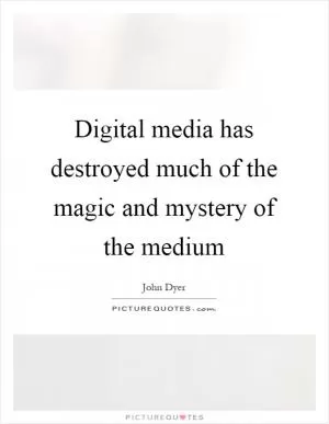 Digital media has destroyed much of the magic and mystery of the medium Picture Quote #1