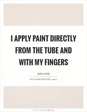 I apply paint directly from the tube and with my fingers Picture Quote #1