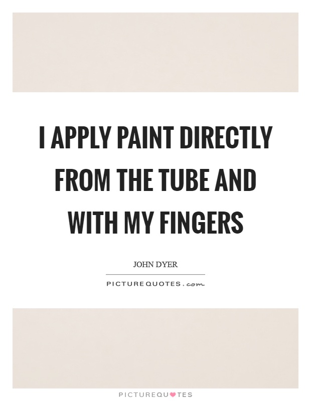 I apply paint directly from the tube and with my fingers Picture Quote #1