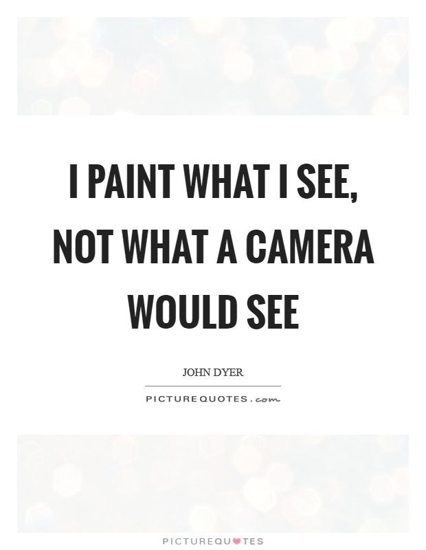 I paint what I see, not what a camera would see Picture Quote #1