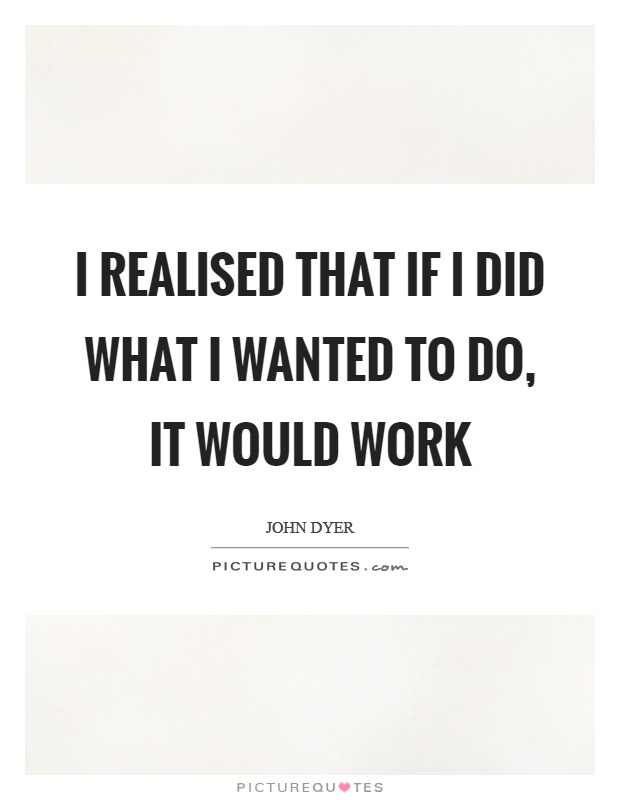 I realised that if I did what I wanted to do, it would work Picture Quote #1
