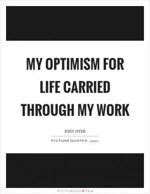 My optimism for life carried through my work Picture Quote #1