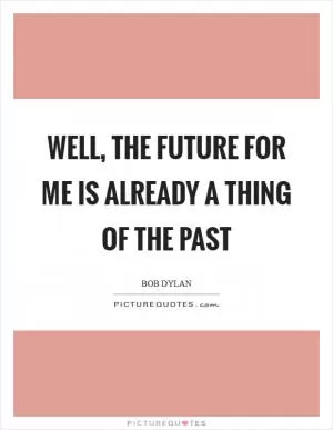 Well, the future for me is already a thing of the past Picture Quote #1