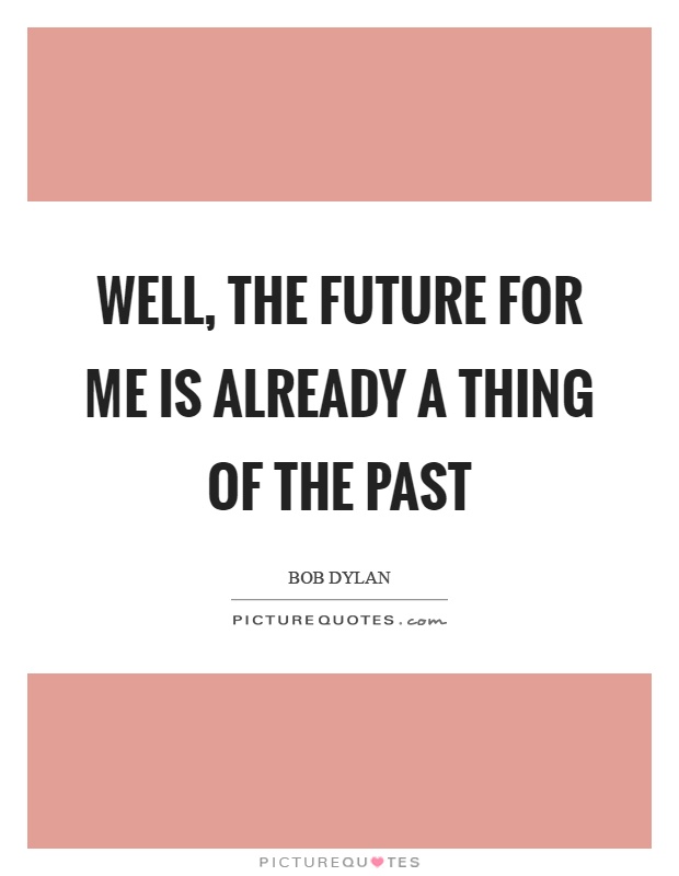 Well, the future for me is already a thing of the past Picture Quote #1