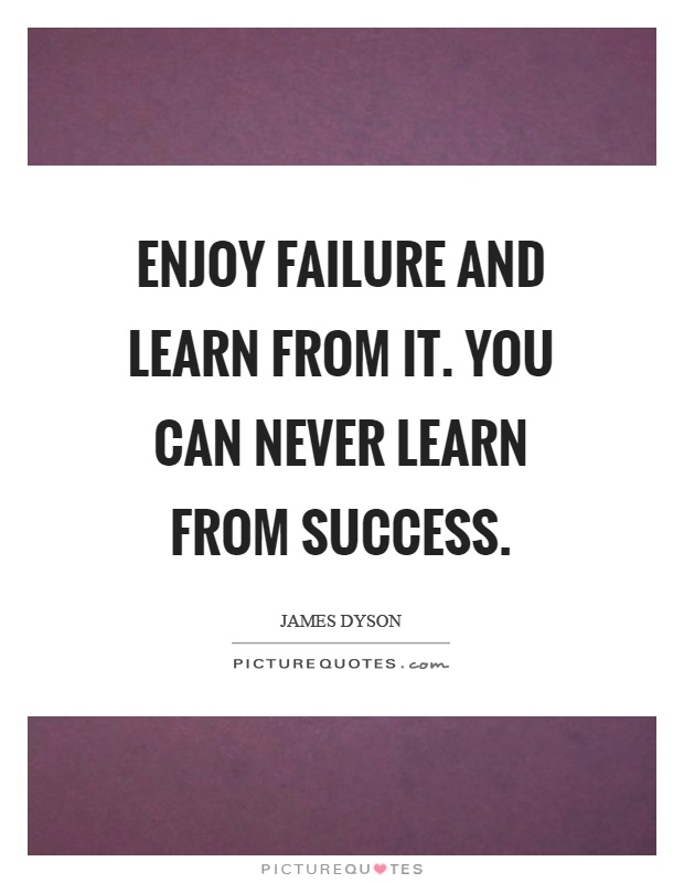 Enjoy failure and learn from it. You can never learn from success Picture Quote #1