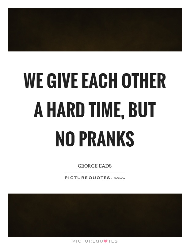 We give each other a hard time, but no pranks Picture Quote #1