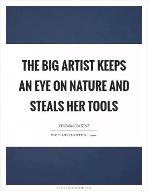 The big artist keeps an eye on nature and steals her tools Picture Quote #1