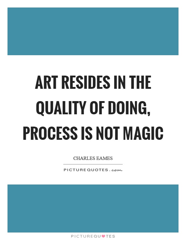 Art resides in the quality of doing, process is not magic Picture Quote #1