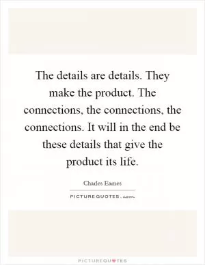 The details are details. They make the product. The connections, the connections, the connections. It will in the end be these details that give the product its life Picture Quote #1