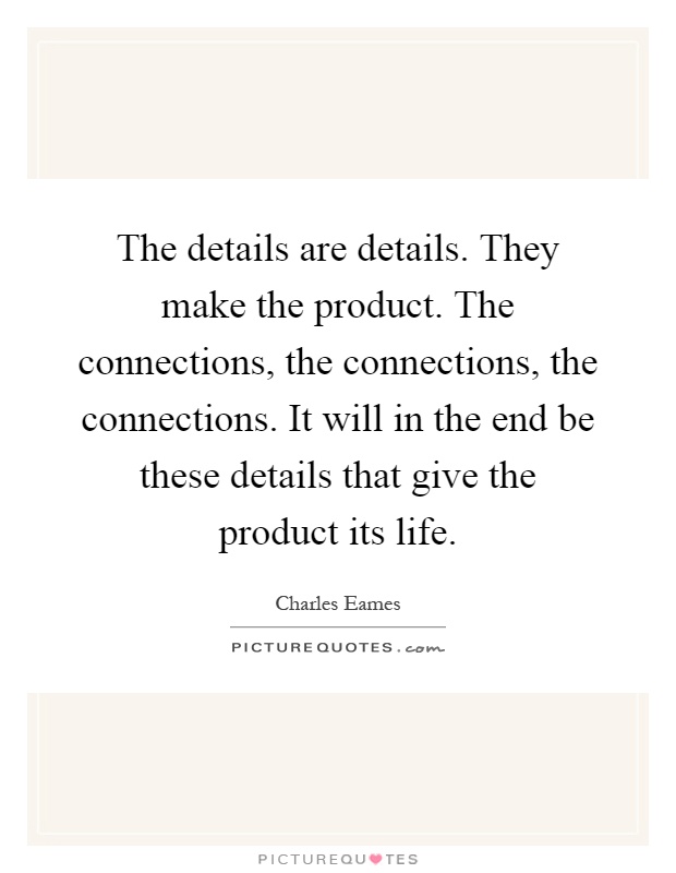 The details are details. They make the product. The connections, the connections, the connections. It will in the end be these details that give the product its life Picture Quote #1