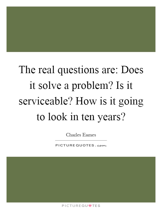 The real questions are: Does it solve a problem? Is it serviceable? How is it going to look in ten years? Picture Quote #1
