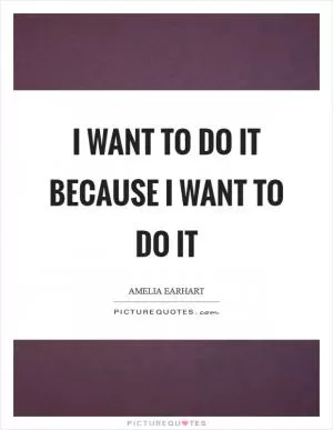 I want to do it because I want to do it Picture Quote #1
