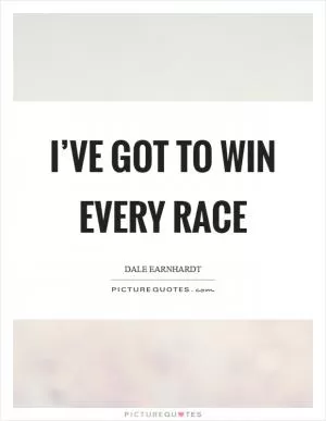 I’ve got to win every race Picture Quote #1