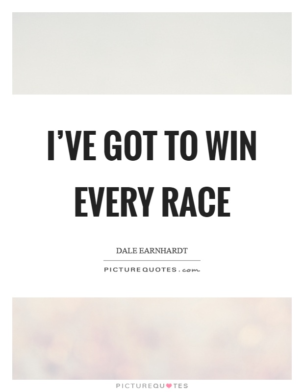 I've got to win every race Picture Quote #1
