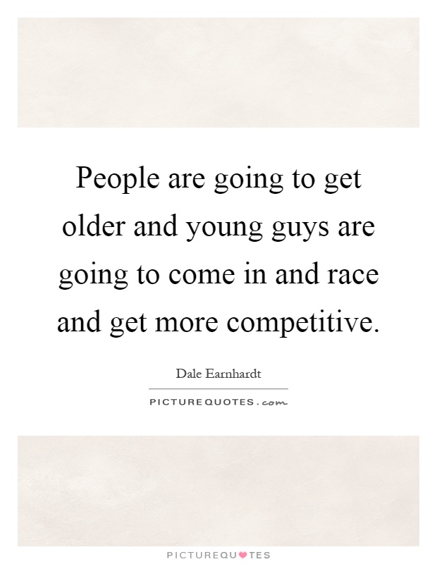 People are going to get older and young guys are going to come in and race and get more competitive Picture Quote #1