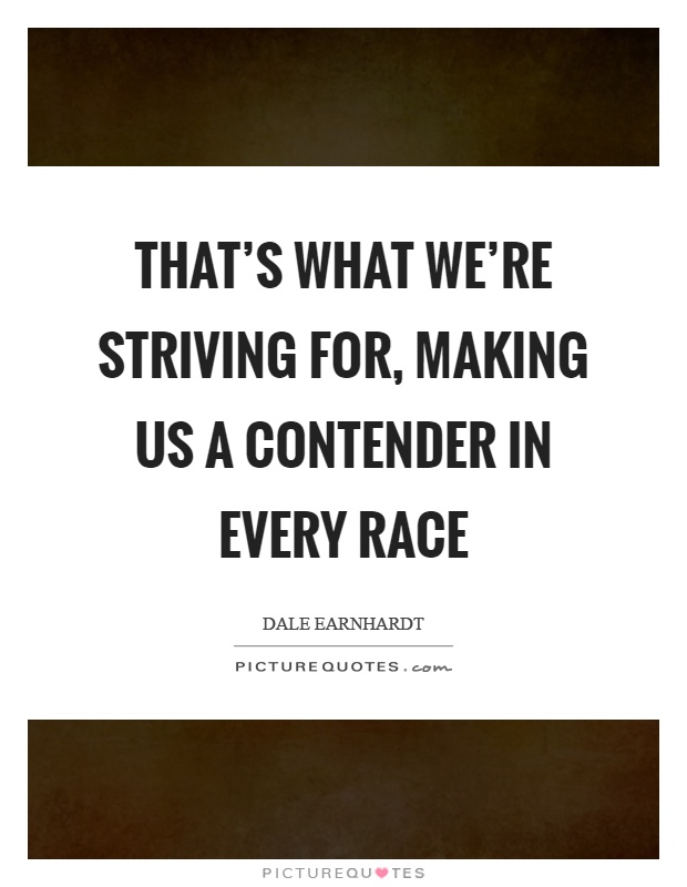 That's what we're striving for, making us a contender in every race Picture Quote #1