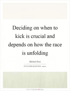 Deciding on when to kick is crucial and depends on how the race is unfolding Picture Quote #1