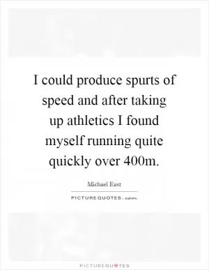 I could produce spurts of speed and after taking up athletics I found myself running quite quickly over 400m Picture Quote #1