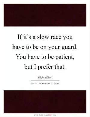 If it’s a slow race you have to be on your guard. You have to be patient, but I prefer that Picture Quote #1