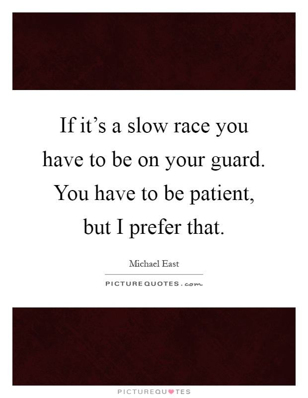 If it's a slow race you have to be on your guard. You have to be patient, but I prefer that Picture Quote #1