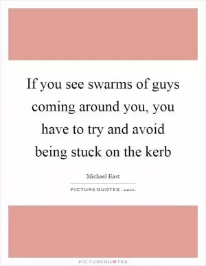 If you see swarms of guys coming around you, you have to try and avoid being stuck on the kerb Picture Quote #1