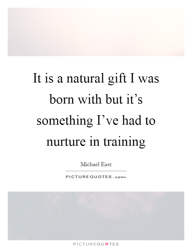 It is a natural gift I was born with but it's something I've had to nurture in training Picture Quote #1