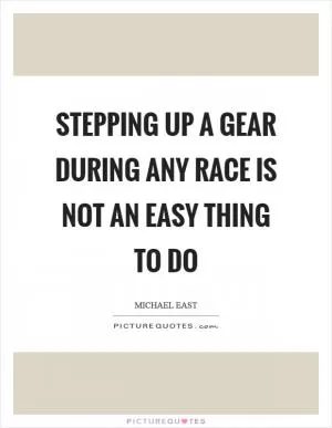 Stepping up a gear during any race is not an easy thing to do Picture Quote #1