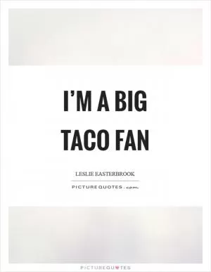 I’m a big taco fan Picture Quote #1