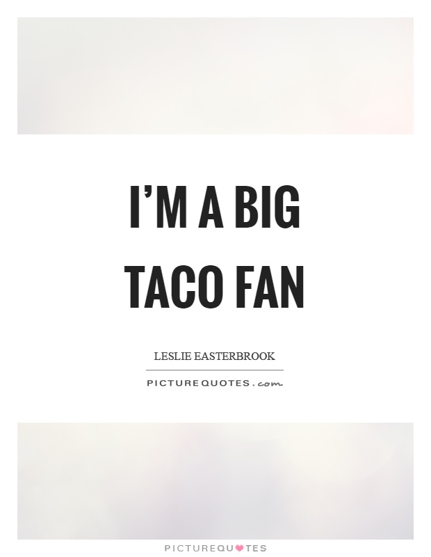 I'm a big taco fan Picture Quote #1