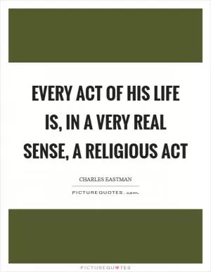 Every act of his life is, in a very real sense, a religious act Picture Quote #1
