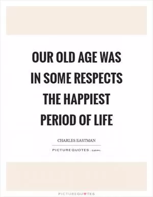 Our old age was in some respects the happiest period of life Picture Quote #1