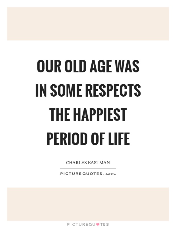 Our old age was in some respects the happiest period of life Picture Quote #1