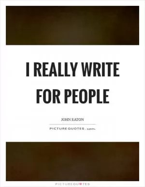I really write for people Picture Quote #1