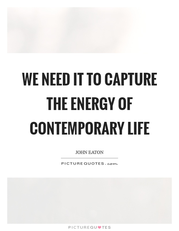 We need it to capture the energy of contemporary life Picture Quote #1