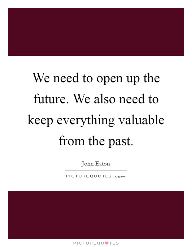 We need to open up the future. We also need to keep everything valuable from the past Picture Quote #1