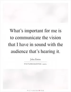 What’s important for me is to communicate the vision that I have in sound with the audience that’s hearing it Picture Quote #1