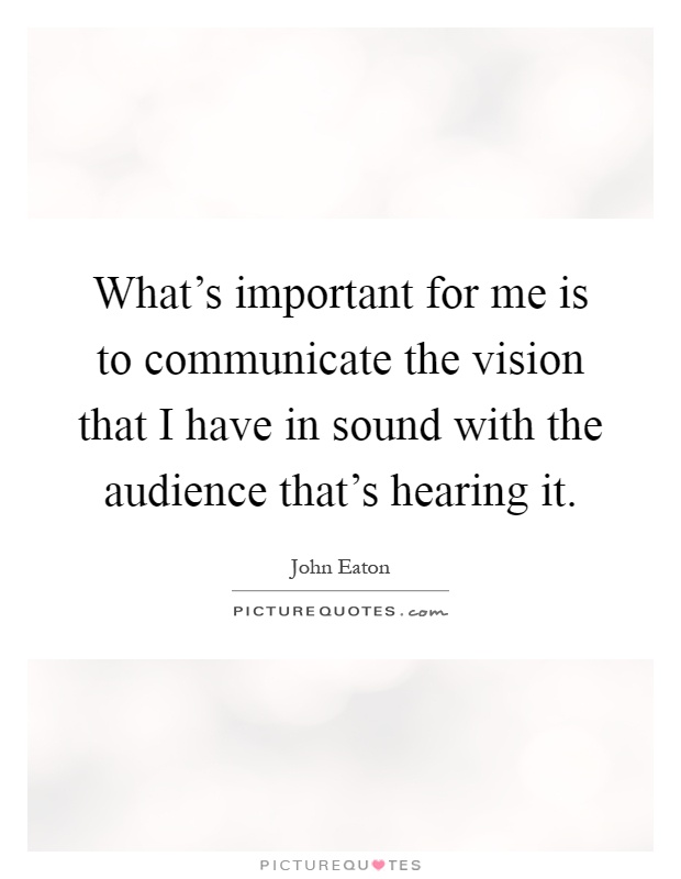What's important for me is to communicate the vision that I have in sound with the audience that's hearing it Picture Quote #1