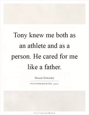 Tony knew me both as an athlete and as a person. He cared for me like a father Picture Quote #1