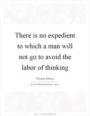 There is no expedient to which a man will not go to avoid the labor of thinking Picture Quote #1