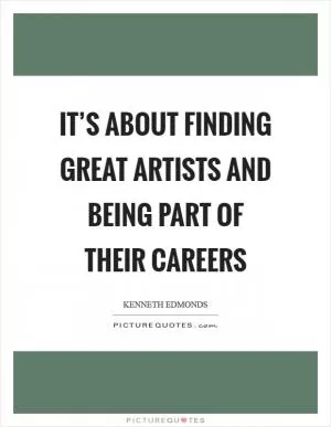 It’s about finding great artists and being part of their careers Picture Quote #1