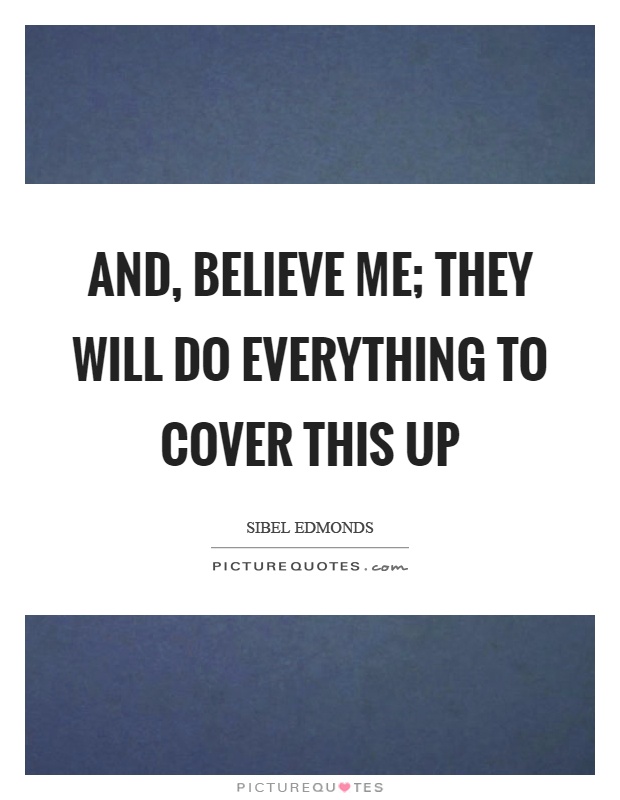 And, believe me; they will do everything to cover this up Picture Quote #1