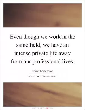 Even though we work in the same field, we have an intense private life away from our professional lives Picture Quote #1