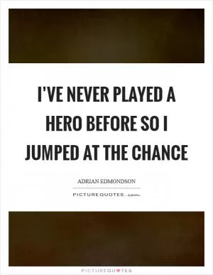 I’ve never played a hero before so I jumped at the chance Picture Quote #1