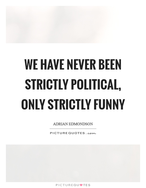 We have never been strictly political, only strictly funny Picture Quote #1