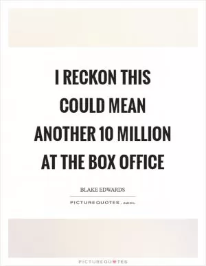 I reckon this could mean another 10 million at the box office Picture Quote #1